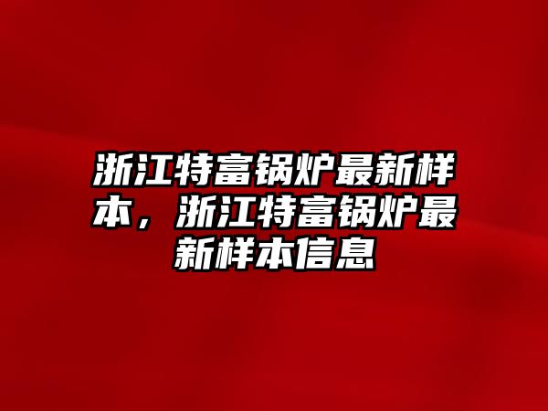 浙江特富鍋爐最新樣本，浙江特富鍋爐最新樣本信息