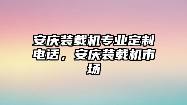 安慶裝載機(jī)專業(yè)定制電話，安慶裝載機(jī)市場