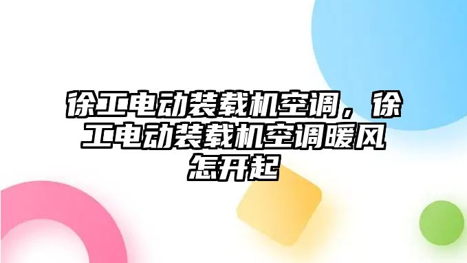 徐工電動裝載機空調，徐工電動裝載機空調暖風怎開起