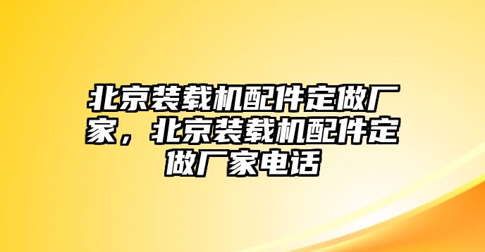 北京裝載機(jī)配件定做廠家，北京裝載機(jī)配件定做廠家電話