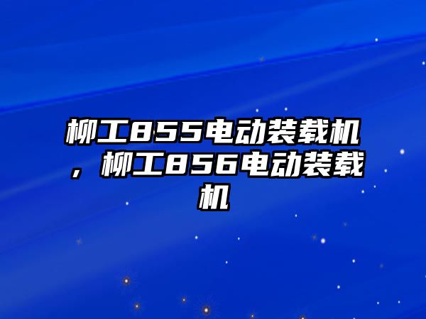 柳工855電動裝載機，柳工856電動裝載機