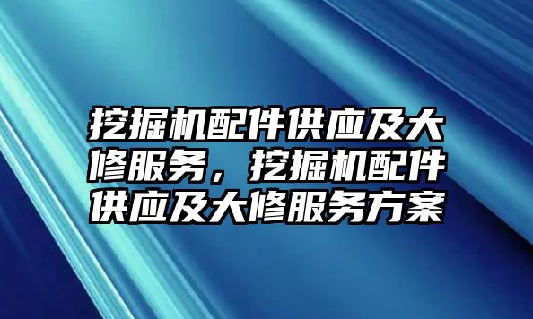 挖掘機配件供應及大修服務，挖掘機配件供應及大修服務方案