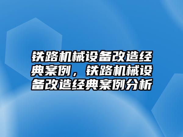 鐵路機(jī)械設(shè)備改造經(jīng)典案例，鐵路機(jī)械設(shè)備改造經(jīng)典案例分析