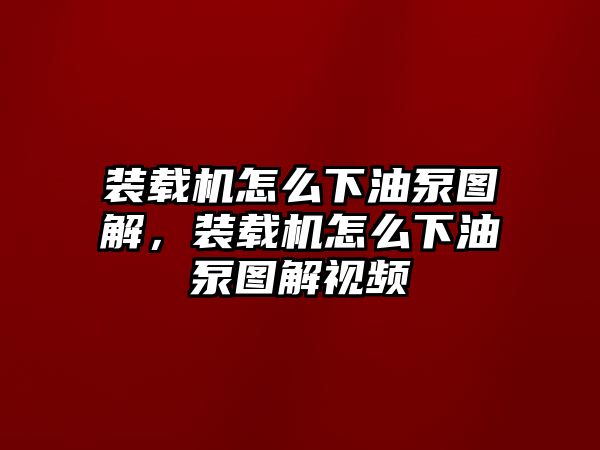 裝載機(jī)怎么下油泵圖解，裝載機(jī)怎么下油泵圖解視頻