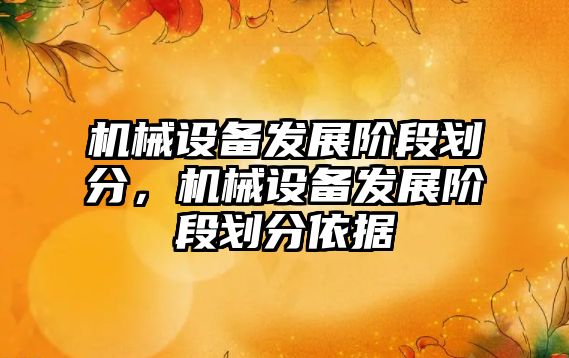 機械設備發(fā)展階段劃分，機械設備發(fā)展階段劃分依據(jù)