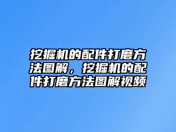 挖掘機的配件打磨方法圖解，挖掘機的配件打磨方法圖解視頻