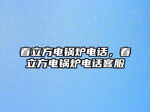 春立方電鍋爐電話，春立方電鍋爐電話客服