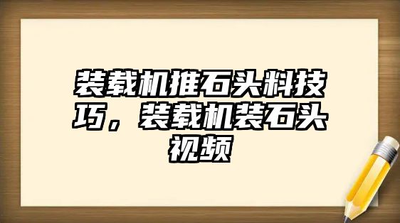 裝載機推石頭料技巧，裝載機裝石頭視頻