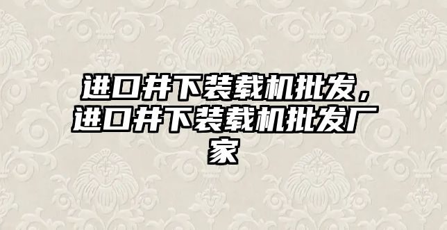 進(jìn)口井下裝載機(jī)批發(fā)，進(jìn)口井下裝載機(jī)批發(fā)廠家