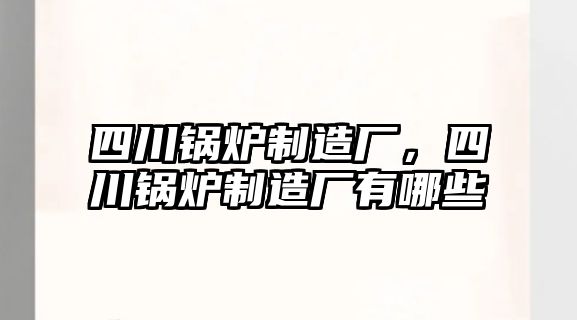 四川鍋爐制造廠，四川鍋爐制造廠有哪些