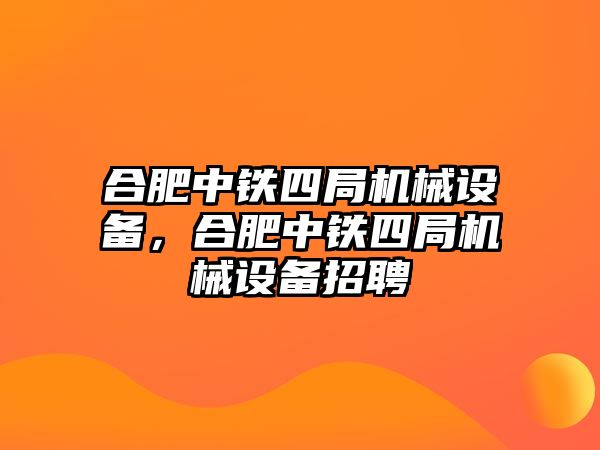 合肥中鐵四局機(jī)械設(shè)備，合肥中鐵四局機(jī)械設(shè)備招聘