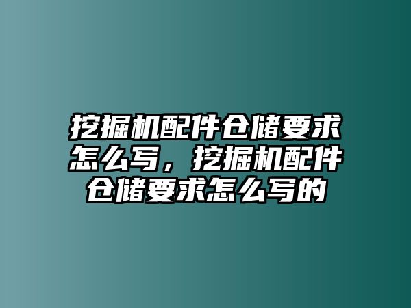 挖掘機(jī)配件倉(cāng)儲(chǔ)要求怎么寫，挖掘機(jī)配件倉(cāng)儲(chǔ)要求怎么寫的