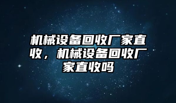 機(jī)械設(shè)備回收廠家直收，機(jī)械設(shè)備回收廠家直收嗎