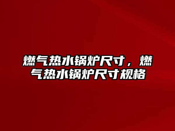 燃?xì)鉄崴仩t尺寸，燃?xì)鉄崴仩t尺寸規(guī)格