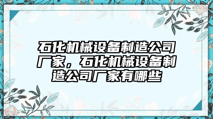 石化機械設備制造公司廠家，石化機械設備制造公司廠家有哪些