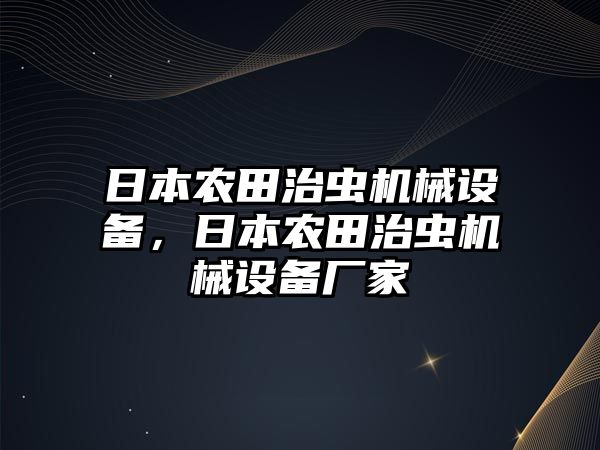 日本農(nóng)田治蟲機械設(shè)備，日本農(nóng)田治蟲機械設(shè)備廠家