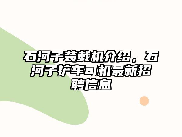 石河子裝載機(jī)介紹，石河子鏟車司機(jī)最新招聘信息