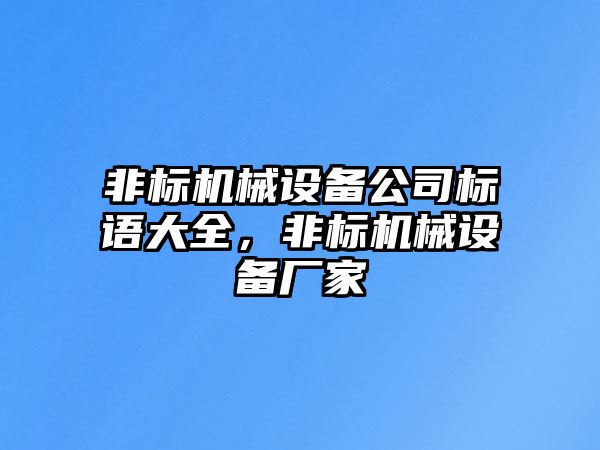 非標(biāo)機(jī)械設(shè)備公司標(biāo)語大全，非標(biāo)機(jī)械設(shè)備廠家