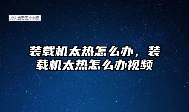 裝載機(jī)太熱怎么辦，裝載機(jī)太熱怎么辦視頻