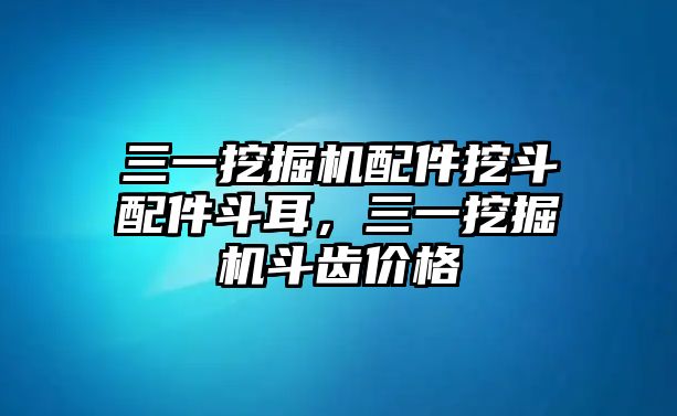 三一挖掘機(jī)配件挖斗配件斗耳，三一挖掘機(jī)斗齒價(jià)格