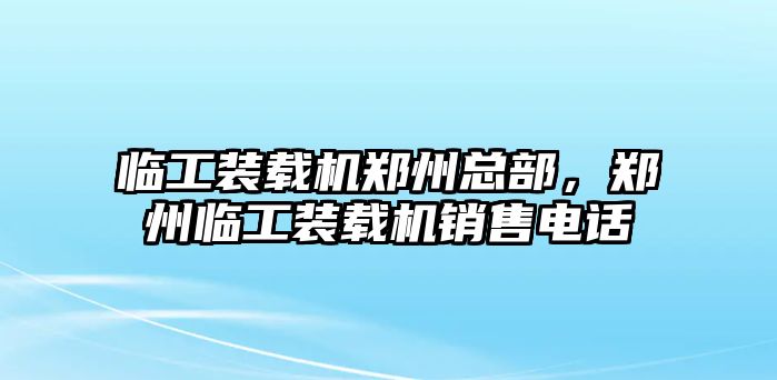 臨工裝載機(jī)鄭州總部，鄭州臨工裝載機(jī)銷售電話