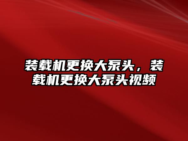 裝載機更換大泵頭，裝載機更換大泵頭視頻