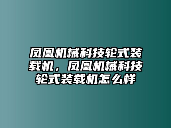 鳳凰機(jī)械科技輪式裝載機(jī)，鳳凰機(jī)械科技輪式裝載機(jī)怎么樣