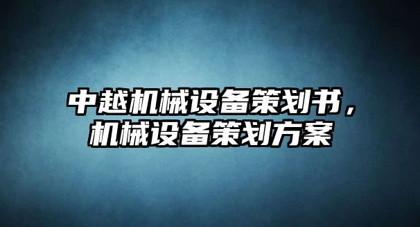 中越機械設(shè)備策劃書，機械設(shè)備策劃方案