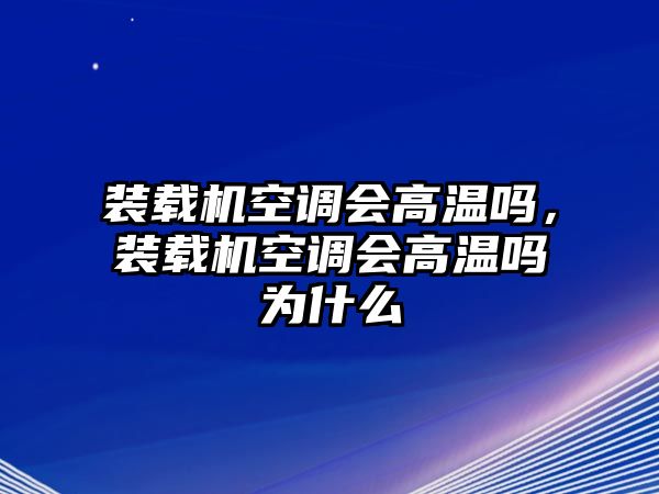 裝載機(jī)空調(diào)會(huì)高溫嗎，裝載機(jī)空調(diào)會(huì)高溫嗎為什么