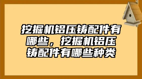 挖掘機(jī)鋁壓鑄配件有哪些，挖掘機(jī)鋁壓鑄配件有哪些種類