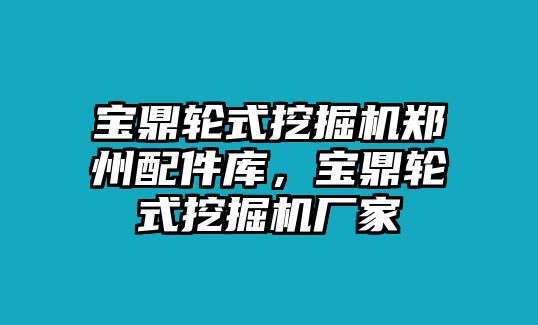 寶鼎輪式挖掘機鄭州配件庫，寶鼎輪式挖掘機廠家