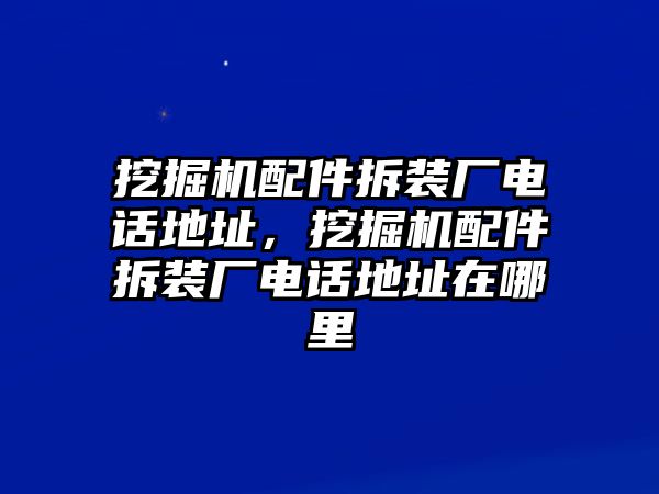 挖掘機(jī)配件拆裝廠電話地址，挖掘機(jī)配件拆裝廠電話地址在哪里