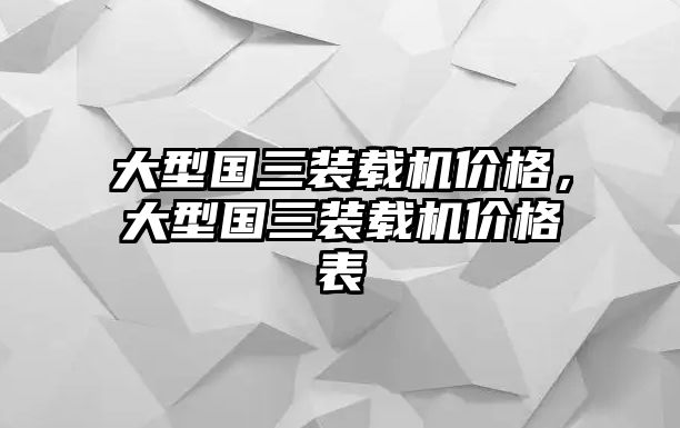 大型國三裝載機價格，大型國三裝載機價格表