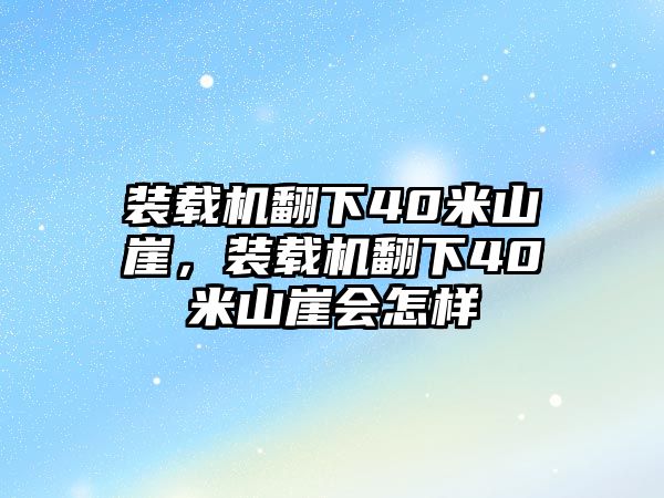 裝載機翻下40米山崖，裝載機翻下40米山崖會怎樣