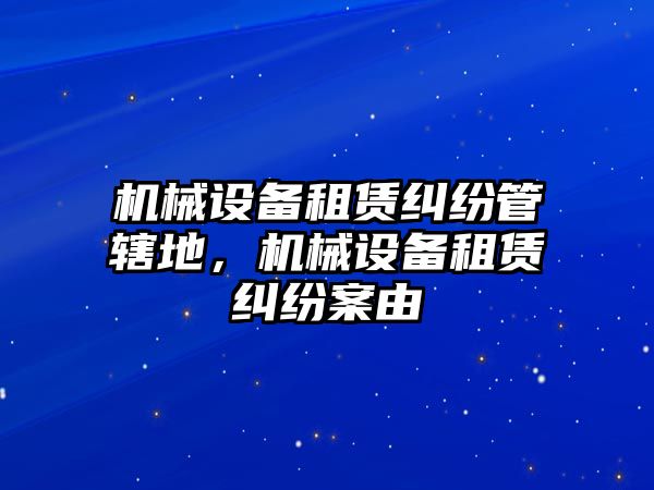 機(jī)械設(shè)備租賃糾紛管轄地，機(jī)械設(shè)備租賃糾紛案由