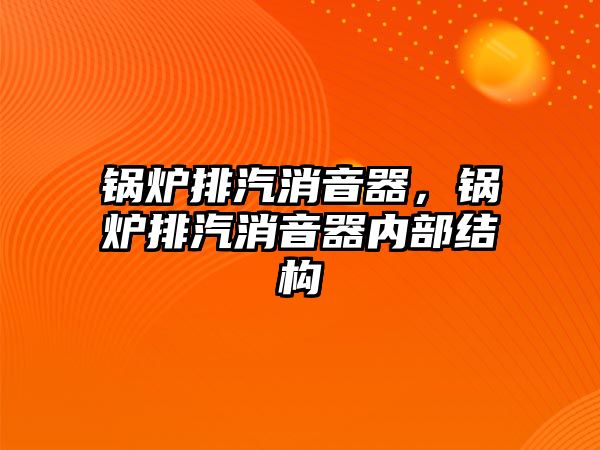 鍋爐排汽消音器，鍋爐排汽消音器內(nèi)部結(jié)構(gòu)