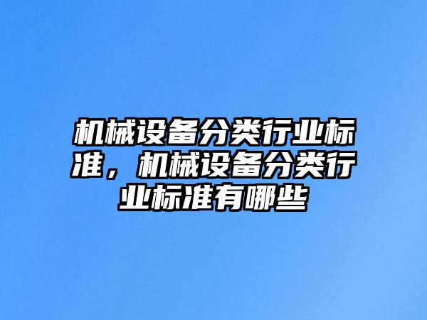 機(jī)械設(shè)備分類行業(yè)標(biāo)準(zhǔn)，機(jī)械設(shè)備分類行業(yè)標(biāo)準(zhǔn)有哪些