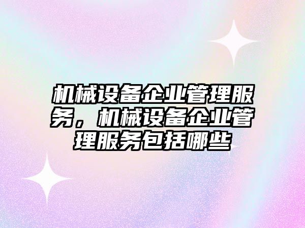 機(jī)械設(shè)備企業(yè)管理服務(wù)，機(jī)械設(shè)備企業(yè)管理服務(wù)包括哪些