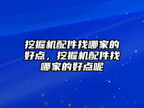 挖掘機配件找哪家的好點，挖掘機配件找哪家的好點呢