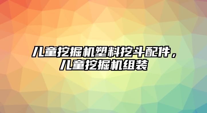 兒童挖掘機(jī)塑料挖斗配件，兒童挖掘機(jī)組裝