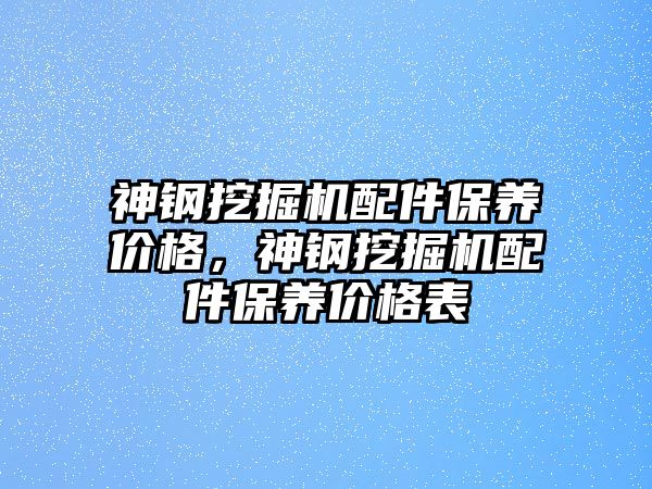 神鋼挖掘機配件保養(yǎng)價格，神鋼挖掘機配件保養(yǎng)價格表