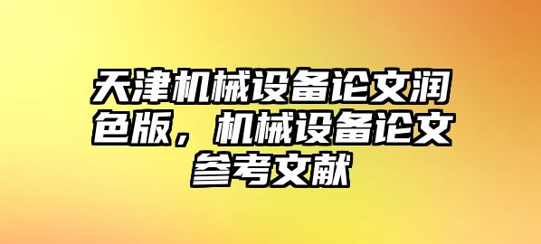 天津機(jī)械設(shè)備論文潤色版，機(jī)械設(shè)備論文參考文獻(xiàn)