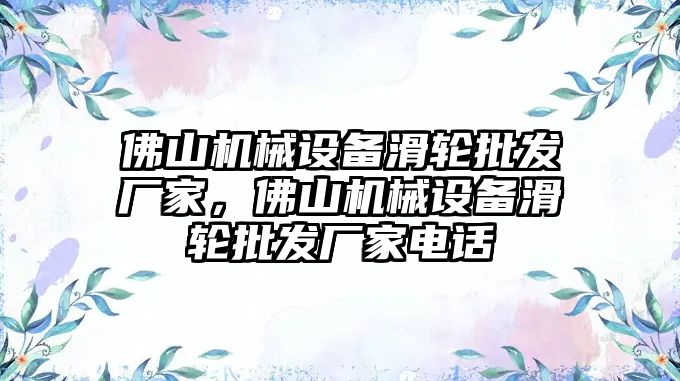 佛山機(jī)械設(shè)備滑輪批發(fā)廠家，佛山機(jī)械設(shè)備滑輪批發(fā)廠家電話