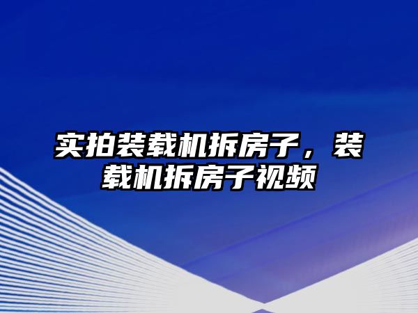 實拍裝載機拆房子，裝載機拆房子視頻