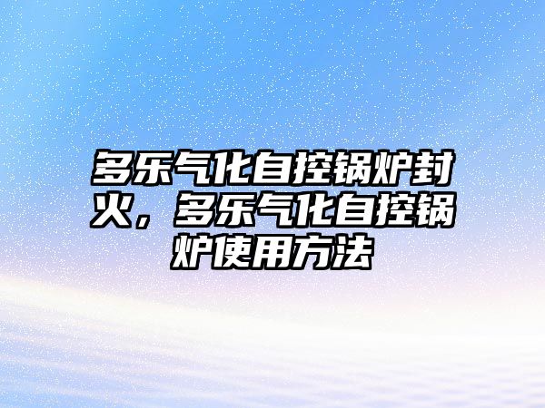 多樂氣化自控鍋爐封火，多樂氣化自控鍋爐使用方法