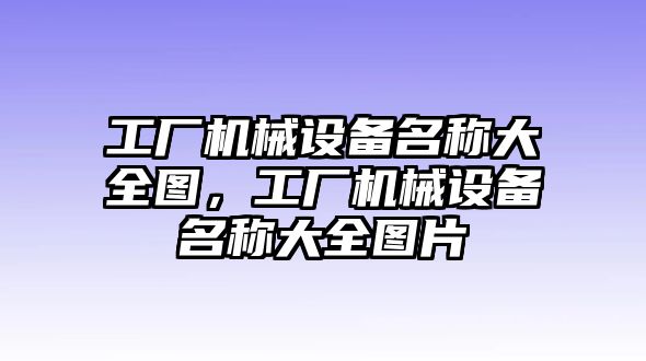 工廠機(jī)械設(shè)備名稱大全圖，工廠機(jī)械設(shè)備名稱大全圖片