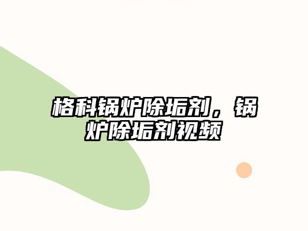 格科鍋爐除垢劑，鍋爐除垢劑視頻