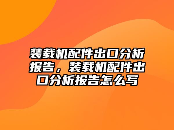 裝載機配件出口分析報告，裝載機配件出口分析報告怎么寫