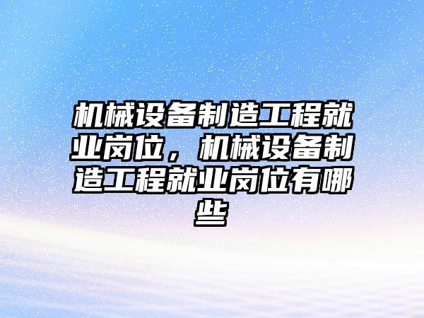 機械設(shè)備制造工程就業(yè)崗位，機械設(shè)備制造工程就業(yè)崗位有哪些