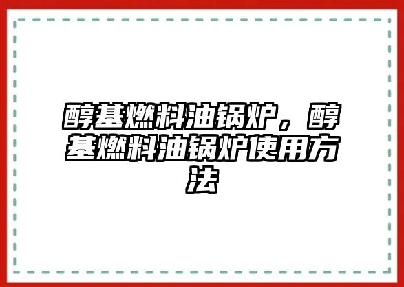 醇基燃料油鍋爐，醇基燃料油鍋爐使用方法